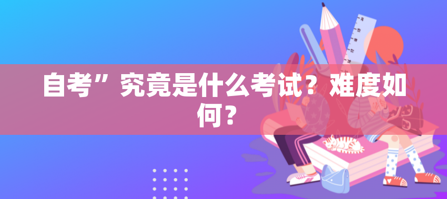 自考”究竟是什么考试？难度如何？